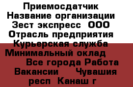 Приемосдатчик › Название организации ­ Зест-экспресс, ООО › Отрасль предприятия ­ Курьерская служба › Минимальный оклад ­ 27 000 - Все города Работа » Вакансии   . Чувашия респ.,Канаш г.